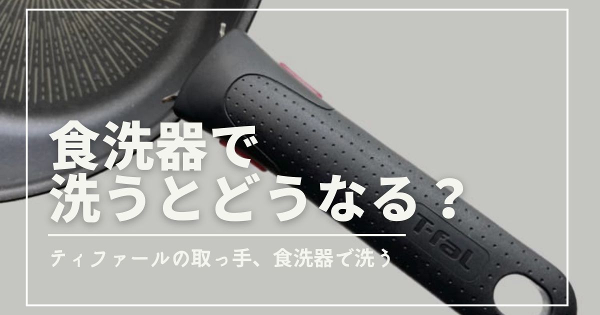 ティファールの取っ手、食洗機で洗うとどうなる？｜半年間、食洗機で洗ってみました