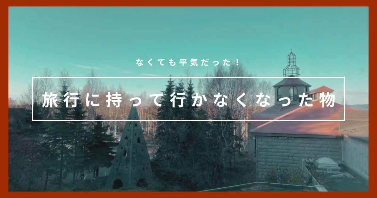 なくても平気だった！旅行に持って行かなくなった物7つ｜30代女性ミニマリスト