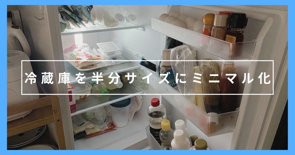 冷蔵庫を1/2サイズにミニマル化!良かったこと・不便なことを紹介